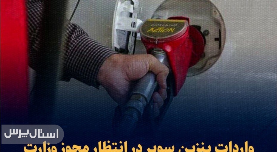 واردات بنزین سوپر در انتظار مجوز